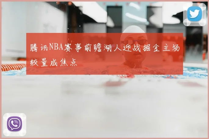 腾讯NBA赛事前瞻湖人迎战掘金主场较量成焦点