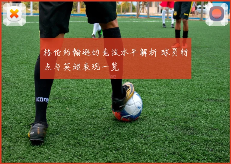 格伦约翰逊的竞技水平解析 球员特点与英超表现一览