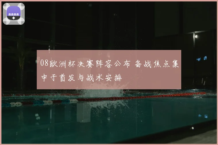 08欧洲杯决赛阵容公布 备战焦点集中于首发与战术安排