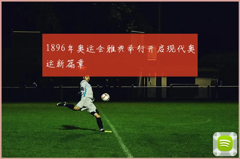 1896年奥运会雅典举行开启现代奥运新篇章
