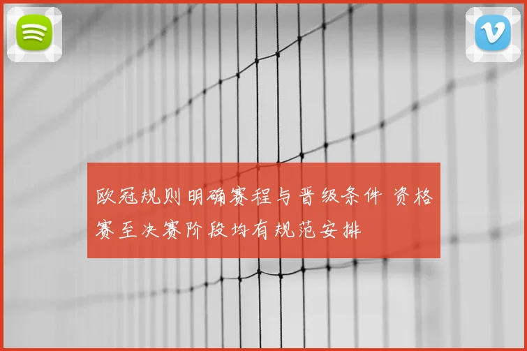欧冠规则明确赛程与晋级条件 资格赛至决赛阶段均有规范安排