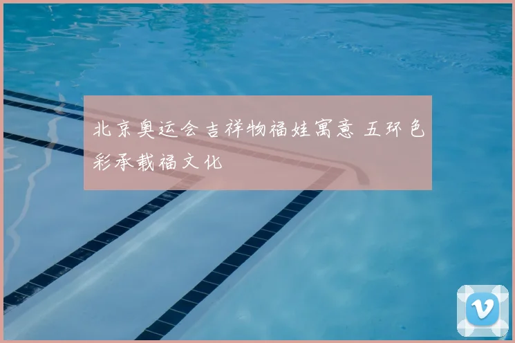 北京奥运会吉祥物福娃寓意 五环色彩承载福文化