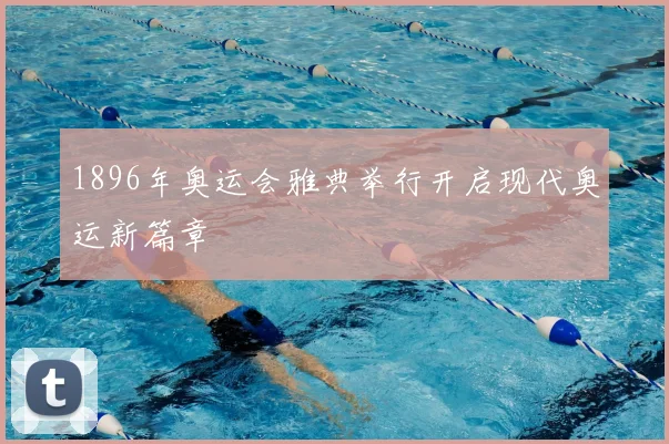 1896年奥运会雅典举行开启现代奥运新篇章