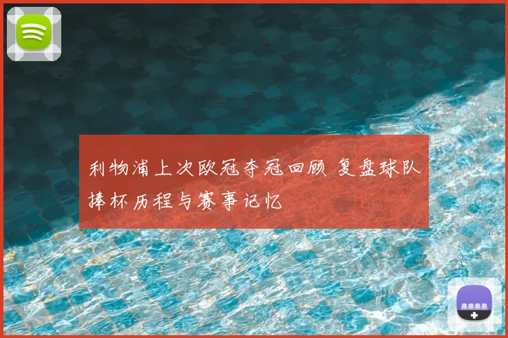 利物浦上次欧冠夺冠回顾 复盘球队捧杯历程与赛事记忆