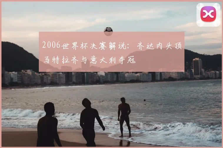 2006世界杯决赛解说:齐达内头顶马特拉齐与意大利夺冠