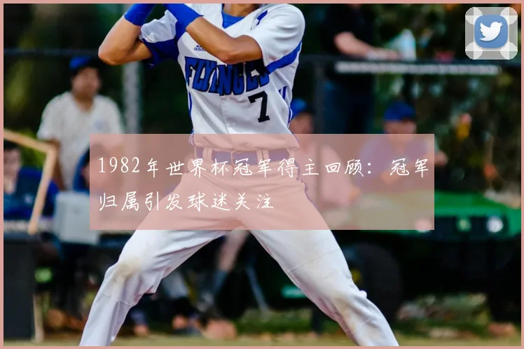 1982年世界杯冠军得主回顾：冠军归属引发球迷关注
